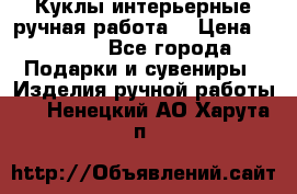 Куклы интерьерные,ручная работа. › Цена ­ 2 000 - Все города Подарки и сувениры » Изделия ручной работы   . Ненецкий АО,Харута п.